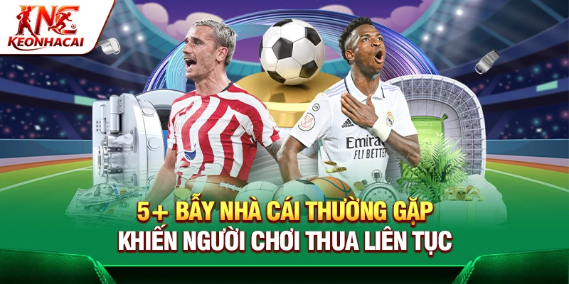 5+ Bẫy Nhà Cái Thường Gặp Khiến Người Chơi Thua Liên Tục