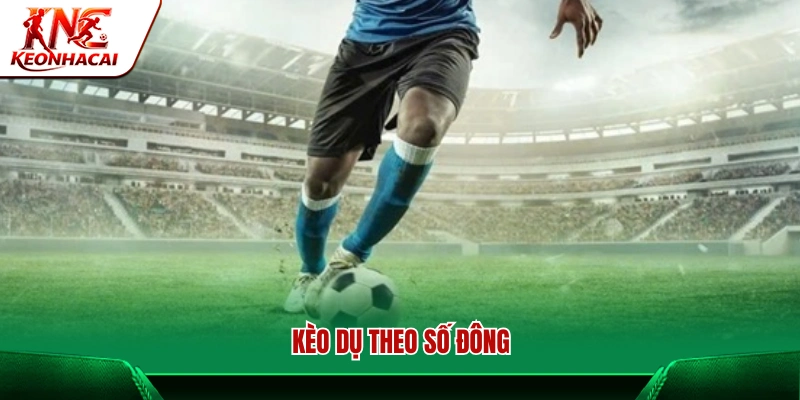 Kèo dụ nhắm vào tâm lý số đông người chơi